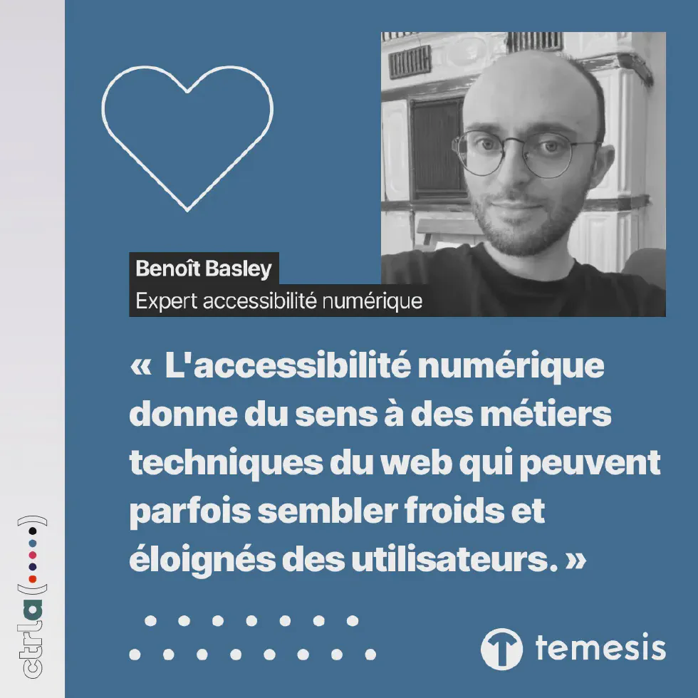 Benoît Basley, expert accessibilité numérique, à Temesis, membre du groupe Ctrl-a. « L’accessibilité numérique donne du sens à des métiers techniques du web qui peuvent parfois sembler froids et éloignés des utilisateurs. »