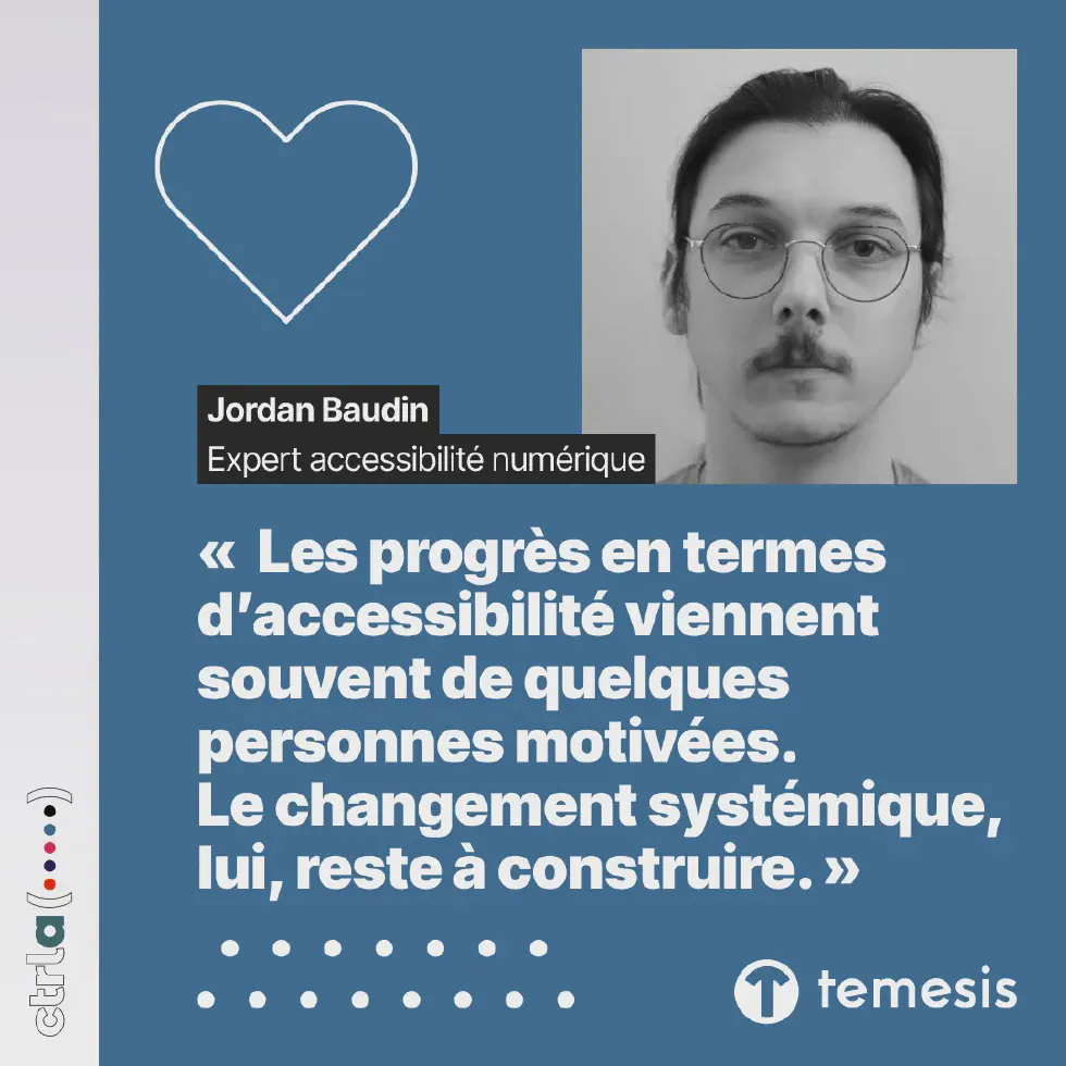 Portrait de Jordan Baudin, expert accessibilité numérique à Temesis, membre du groupe Ctrl-a : « Les progrès en termes d’accessibilité viennent souvent de quelques personnes motivées. Le changement systémique, lui, reste à construire. »
